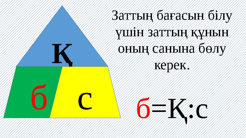 Қ б с Заттың бағасын білу үшін заттың құнын оның санына бөлу керек. б =Қ:с