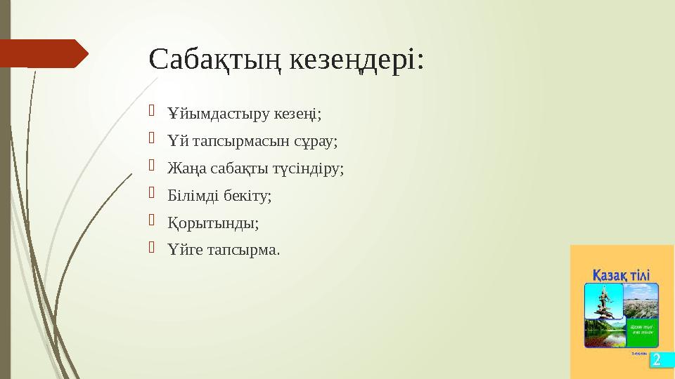 Сабақтың кезеңдері:  Ұйымдастыру кезеңі;  Үй тапсырмасын сұрау;  Жаңа сабақты түсіндіру;  Білімді бекіту;  Қорытынды;  Үй