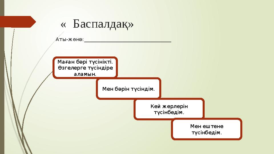 « Баспалдақ» Аты-жөнә: __________________________________ Маған бәрі түсінікті. Өзгелерге түсіндіре аламын. Мен бәрін түсі