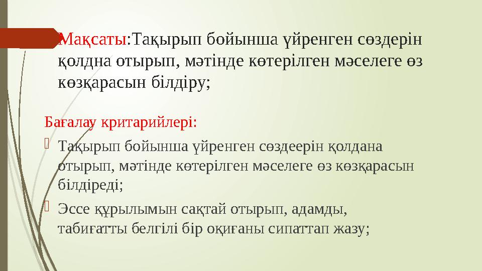 Мақсаты :Тақырып бойынша үйренген сөздерін қолдна отырып, мәтінде көтерілген мәселеге өз көзқарасын білдіру; Бағалау критарийл