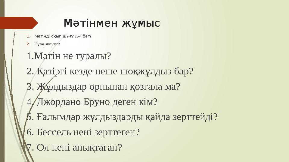 Мәтінмен жұмыс 1. Мәтінді оқып шығу./54 бет/ 2. Сұақ-жауап: 1.Мәтін не туралы? 2. Қазіргі кезде неше шоқжұлдыз бар? 3. Жұлдыздар