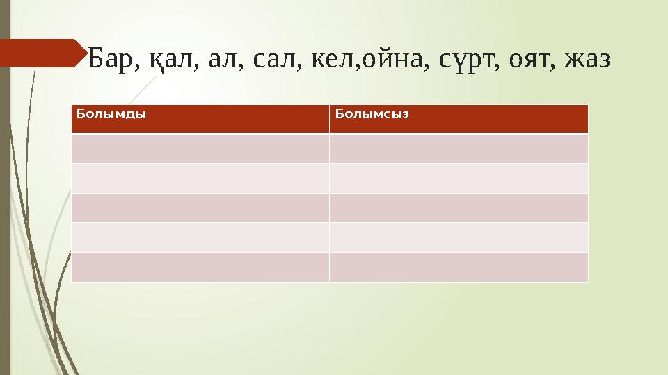 Бар, қал, ал, сал, кел,ойна, сүрт, оят, жаз Болымды Болымсыз