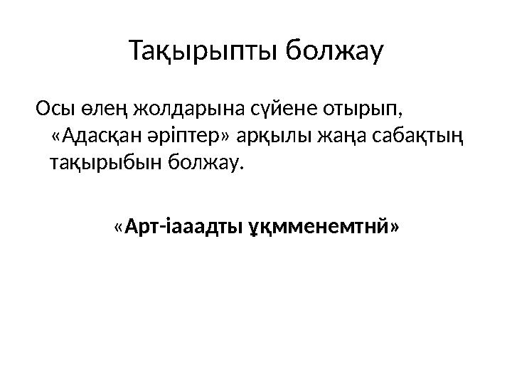 Тақырыпты болжау Осы өлең жолдарына сүйене отырып, «Адасқан әріптер» арқылы жаңа сабақтың тақырыбын болжау.