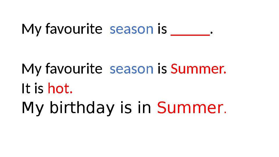 My favourite season is _____ . My favourite season is Summer. It is hot. My birthday is in Summer .