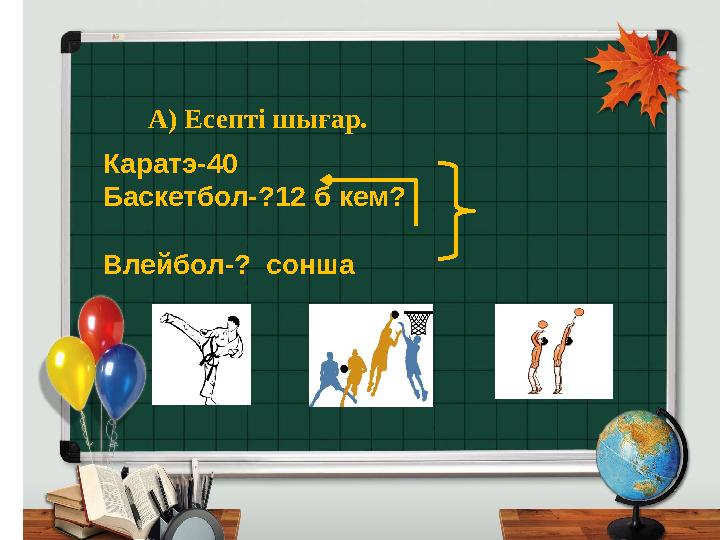 А) Есепті шығар. Каратэ-40 Баскетбол-?12 б кем? Влейбол-? сонша