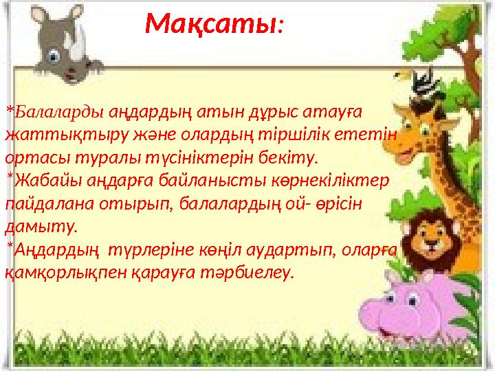 Мақсаты : * Балаларды аңдардың атын дұрыс атауға жаттықтыру және олардың тіршілік ететін ортасы туралы түсініктерін бекіту.
