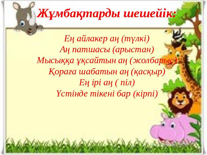 Жұмбақтарды шешейік: Ең айлакер аң (түлкі) Аң патшасы (арыстан) Мысыққа ұқсайтын аң (жолбарыс) Қораға шабатын аң (қасқыр) Ең ірі