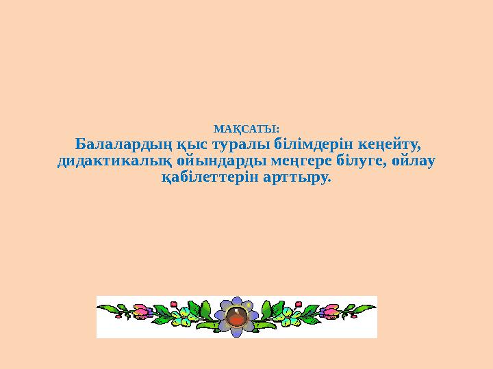 МАҚСАТЫ: Балалардың қыс туралы білімдерін кеңейту, дидактикалық ойындарды меңгере білуге, ойлау қабілеттерін арттыру.