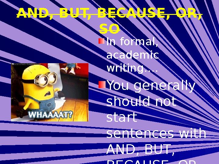 AND, BUT, BECAUSE, OR, SO In formal, academic writing…. You generally should not start sentences with AND, BUT, BECAUSE,