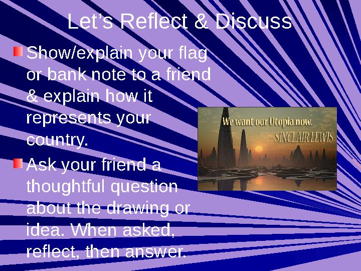Let’s Reflect & Discuss Show/explain your flag or bank note to a friend & explain how it represents your country. Ask your
