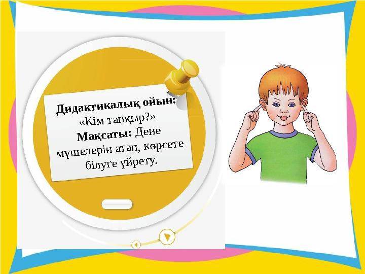 Д и д а к т и к а л ы қ о й ы н : « К ім т а п қ ы р ? » М а қ с а т ы : Д е н е м ү ш е л е р ін а т а п , к ө р с е т