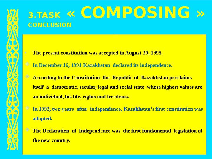 3 .TASK « COMPOSING » CONCLUSION • The present constitution was accepted in August 30, 1995.  In December 16, 1991 Kazakhs
