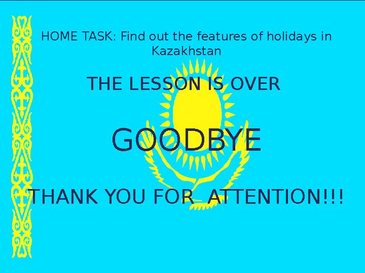 HOME TASK: Find out the features of holidays in Kazakhstan THE LESSON IS OVER GOODBYE THANK YOU FOR ATTENTION!!!