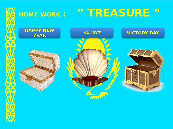 HOME WORK : ” TREASURE ” HAPPY NEW YEAR NAURYZ VICTORY DAY