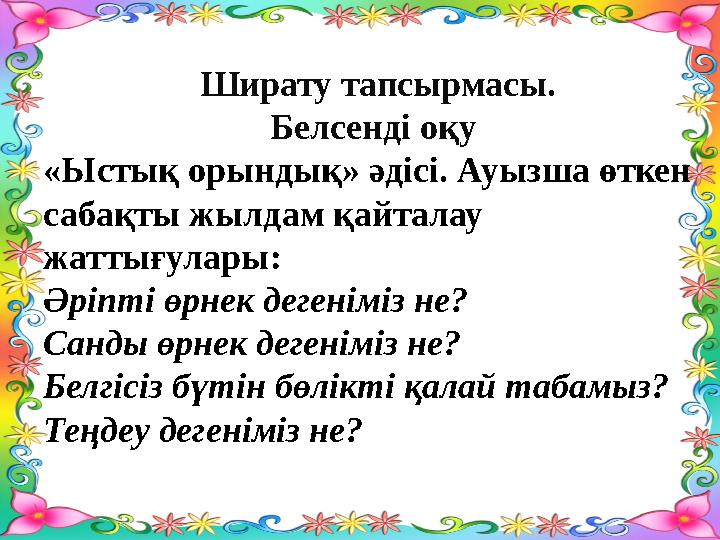 Ширату тапсырмасы. Белсенді оқу «Ыстық орындық» әдісі. Ауызша өткен сабақты жылдам қайталау жаттығулары: Әріпті өрнек дегенім