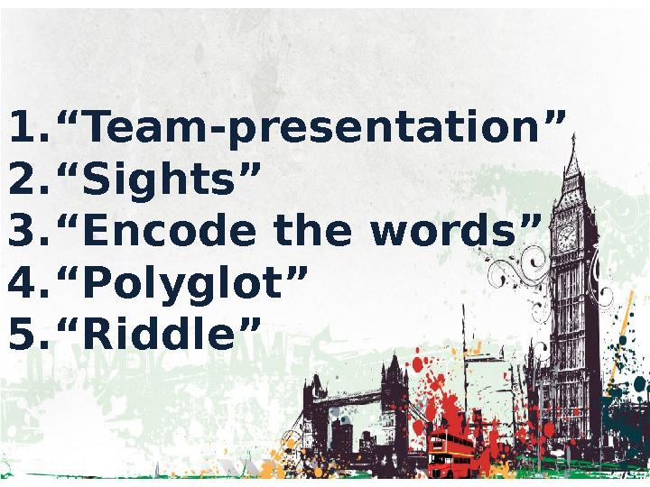 1. “ Team-presentation” 2. “ Sights” 3. “ Encode the words” 4. “ Polyglot” 5. “ Riddle”