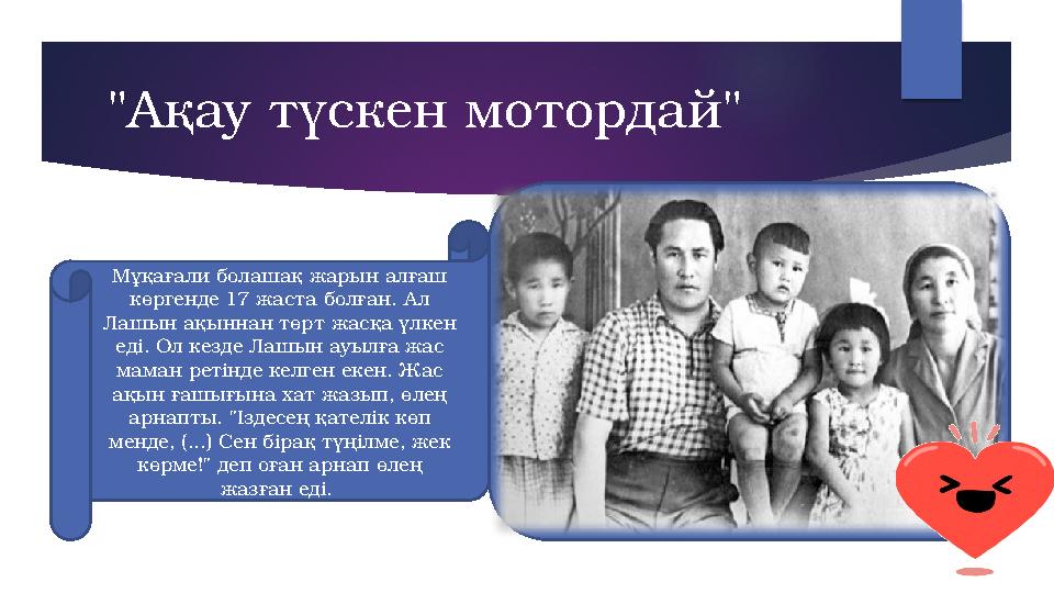 "Ақау түскен мотордай" Мұқағали болашақ жарын алғаш көргенде 17 жаста болған. А л Лашын ақыннан төрт жасқа үлкен еді. Ол ке