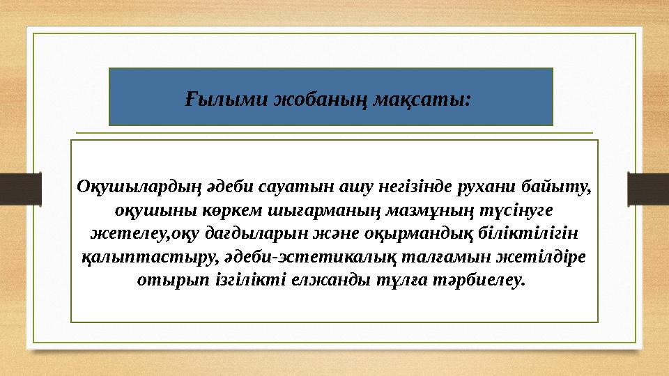 Ғылыми жобаның мақсаты: Оқушылардың әдеби сауатын ашу негізінде рухани байыту, оқушыны көркем шығарманың мазмұның түсінуге же