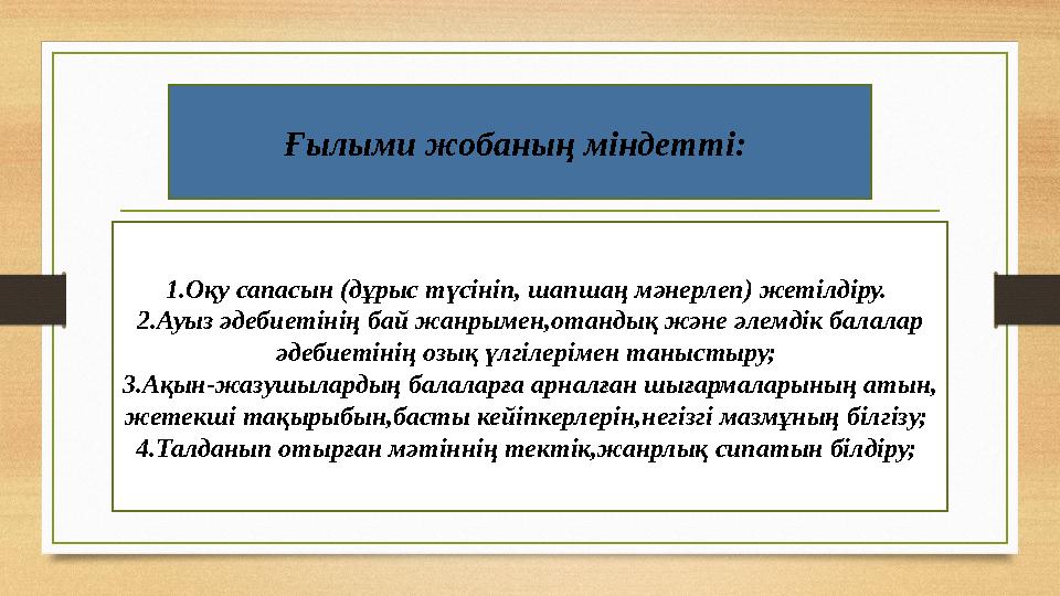 Ғылыми жобаның міндетті: 1.Оқу сапасын (дұрыс түсініп, шапшаң мәнерлеп) жетілдіру. 2.Ауыз әдебиетінің бай жанрымен,отандық жән