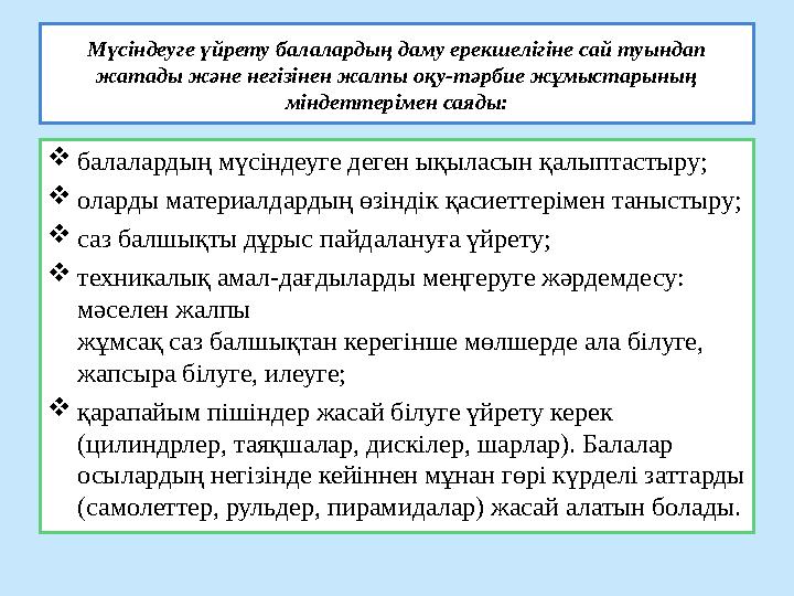 Мүсіндеуге үйрету балалардың даму ерекшелігіне сай туындап жатады және негізінен жалпы оқу-тәрбие жұмыстарының міндеттерімен с