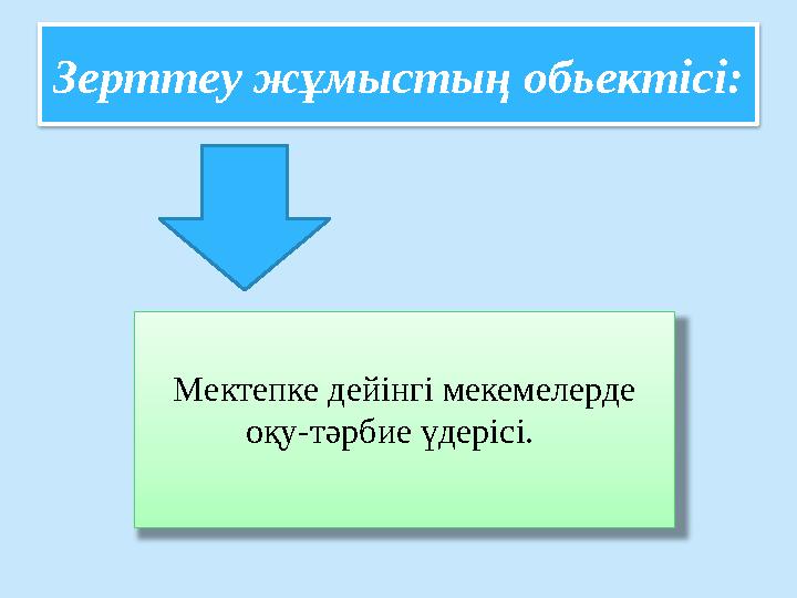 Зерттеу жұмыстың обьектісі: Мектепке дейінгі мекемелерде оқу-тәрбие үдерісі.