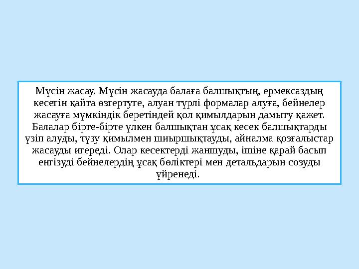 Мүсін жасау. Мүсін жасауда балаға балшықтың, ермексаздың кесегін қайта өзгертуге, алуан түрлі формалар алуға, бейнелер жасауға
