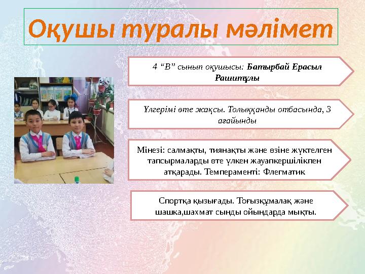 Оқушы туралы мәлімет 4 “В” сынып оқушысы: Батырбай Ерасыл Рашитұлы Үлгерімі өте жақсы. Толыққанды отбасында, 3 ағайынды Мінез