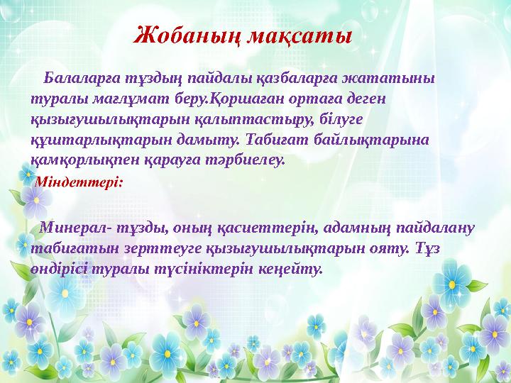 Б алаларға тұздың пайдалы қазбаларға жататыны туралы мағлұмат беру.Қоршаған ортаға деген қызығушылықтарын қалыптастыру, бі