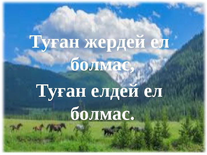 Туған жердей ел болмас, Туған елдей ел болмас.