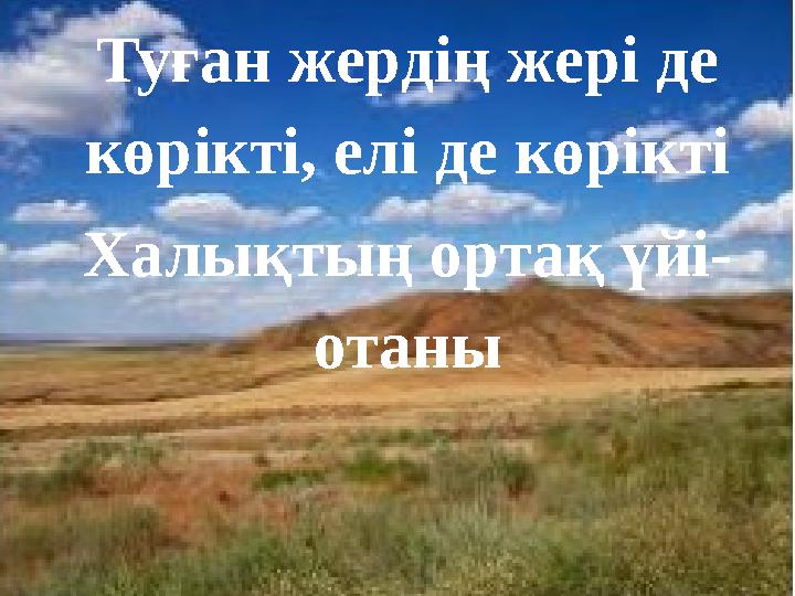 Туған жердің жері де көрікті, елі де көрікті Халықтың ортақ үйі- отаны