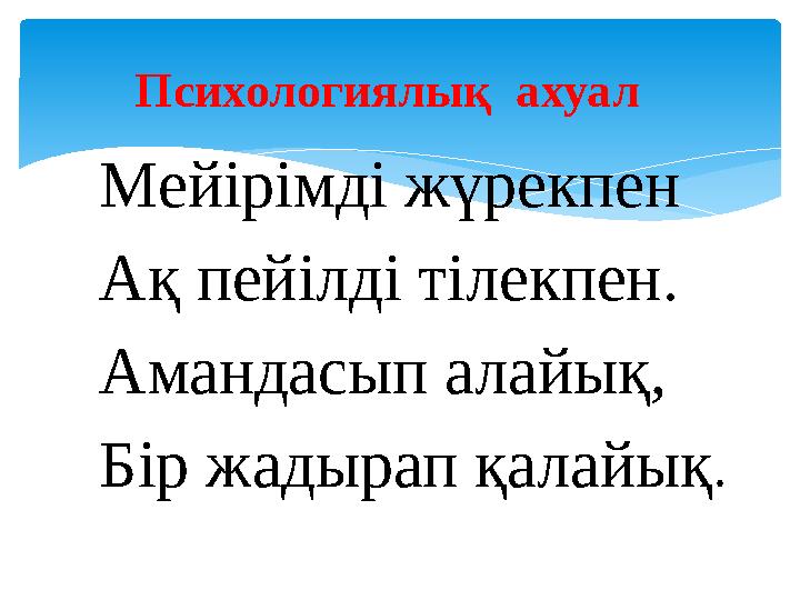 Мейірімді жүрекпен Ақ пейілді тілекпен. Амандасып алайық, Бір жадырап қалайық .Психологиялық ахуал