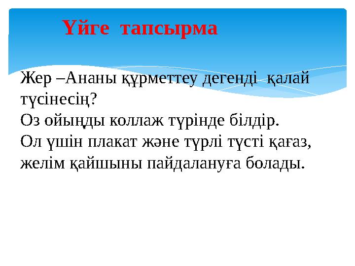 Жер –Ананы құрметтеу дегенді қалай түсінесің? Оз ойыңды коллаж түрінде білдір. Ол үшін плакат және түрлі түсті қағаз, желім