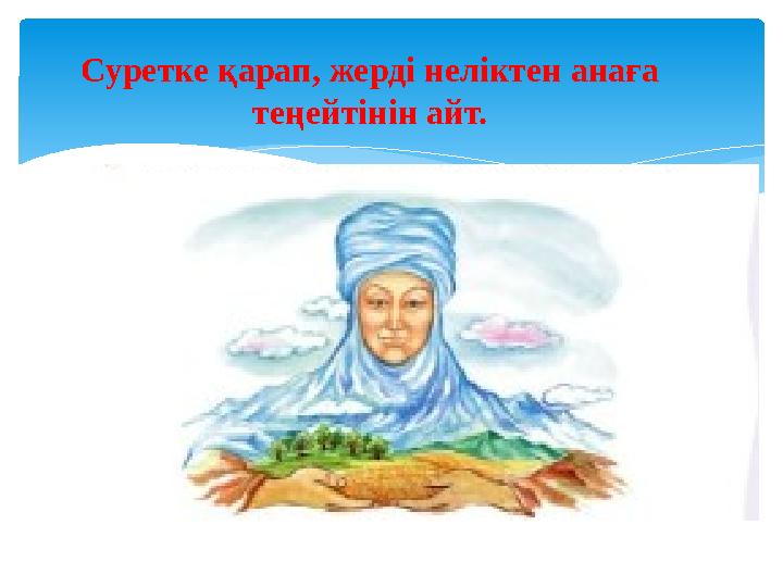 Суретке қарап, жерді неліктен анаға теңейтінін айт.
