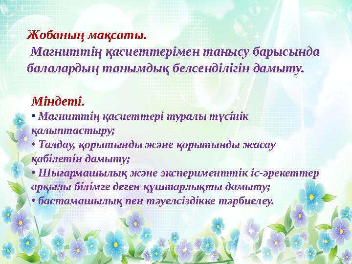 Жобаның мақсаты. Магниттің қасиеттерімен танысу барысында балалардың танымдық белсенділігін дамыту. Міндеті. • Магниттің қ