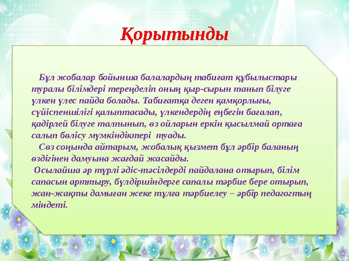 Қорытынды Бұл жобалар бойынша балалардың табиғат құбылыстары туралы білімдері тереңделіп оның қыр-сырын танып білуге үлкен