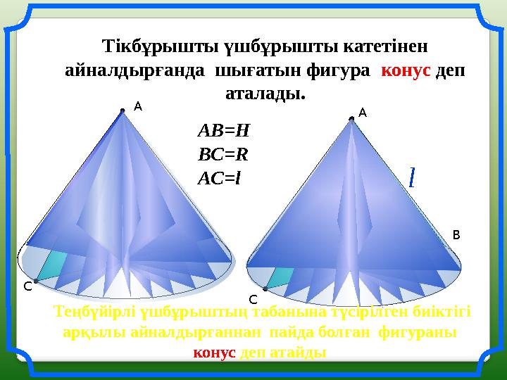 С В АТікбұрышты үшбұрышты катетінен айналдырғанда шығатын фигура конус деп аталады. АВ = H BC=R AC=l С ВА l Теңбүй