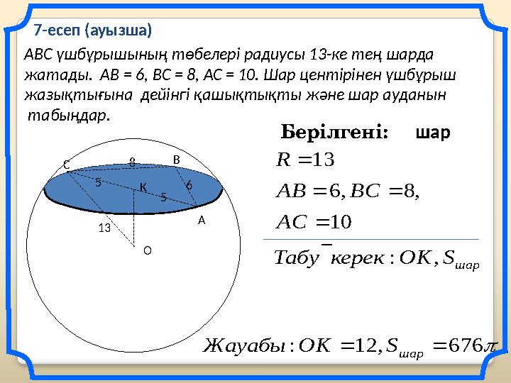 АВС үшбұрышының төбелері радиусы 13-ке тең шарда жатады. АВ = 6, ВС = 8, АС = 10. Шар центірінен үшбұрыш жазықтығына дейін