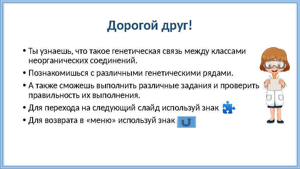 Дорогой друг! • Ты узнаешь, что такое генетическая связь между классами неорганических соединений. • Познакомишься с различным