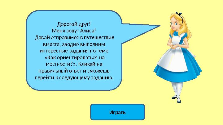 ИгратьДорогой друг! Меня зовут Алиса! Давай отправимся в путешествие вместе, заодно выполним интересные задания по теме «