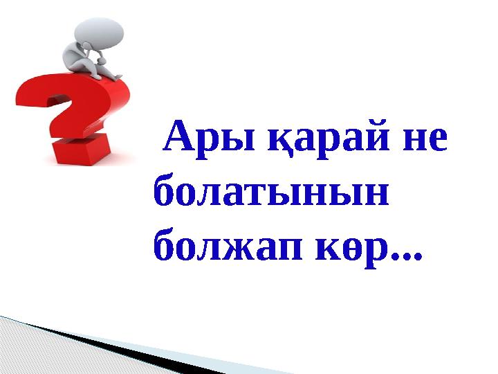 Ары қарай не болатынын болжап көр...