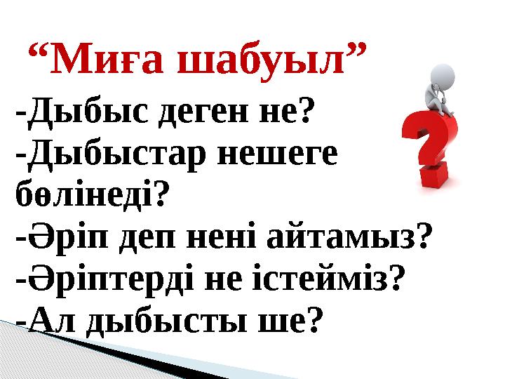 -Дыбыс деген не? -Дыбыстар нешеге бөлінеді? -Әріп деп нені айтамыз? -Әріптерді не істейміз? -Ал дыбысты ше? “ Миға шабуыл”