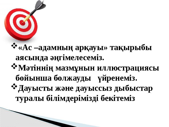  «Ас –адамның арқауы» тақырыбы аясында әңгімелесеміз.  Мәтіннің мазмұнын иллюстрациясы бойынша болжауды үйренеміз.  Да