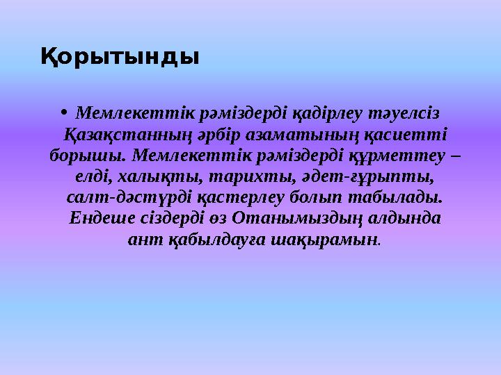 Қорытынды • Мемлекеттік рәміздерді қадірлеу тәуелсіз Қазақстанның әрбір азаматының қасиетті борышы. Мемлекеттік рәміздерді қ