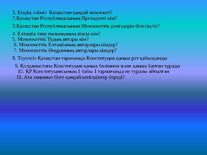 1. Біздің еліміз Қазақстан қандай мемлекет? 2.Қазақстан Республикасының Президенті кім? 3.Қазақстан Республикасының Мемлекетті