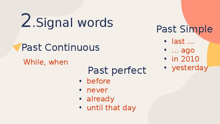 2 .Signal words Past Simple • last ... • ... ago • in 2010 • yesterdayPast Continuous While, when Past perfect • bef