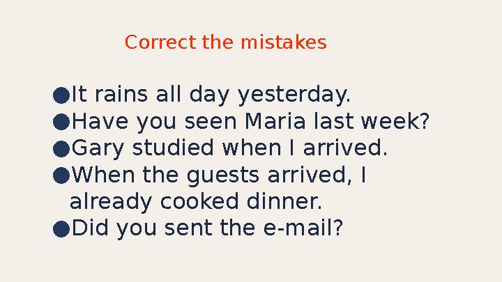 ● It rains all day yesterday. ● Have you seen Maria last week? ● Gary studied when I arrived. ● When the guests arrived, I alre