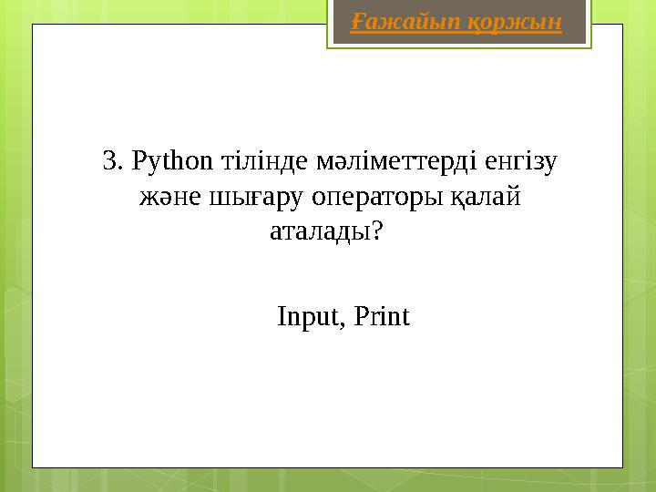 3. Python тілінде мәліметтерді енгізу және шығару операторы қалай аталады? Input, Print Ғажайып қоржын