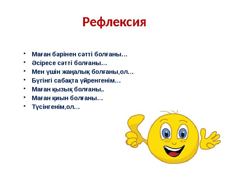 Рефлексия • Маған бәрінен сәтті болғаны… • Әсіресе сәтті болғаны… • Мен үшін жаңалық болғаны,ол… • Бүгінгі сабақта үйренгенім… •