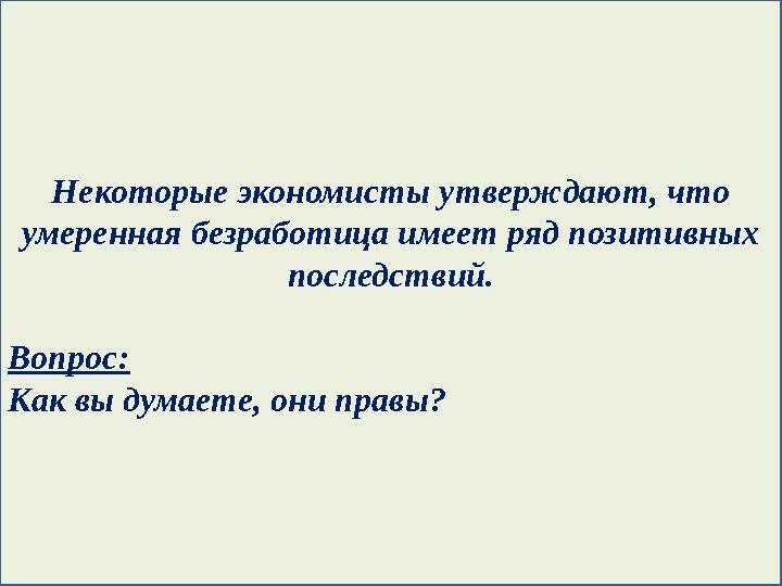 Некоторые экономисты утверждают, что умеренная безработица имеет ряд позитивных последствий. Вопрос: Как вы думаете, они правы