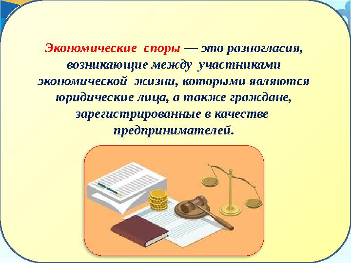 Экономические споры — это разногласия, возникающие между участниками экономической жизни, которыми являются юридические л